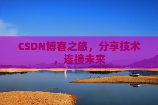 CSDN博客之旅,分享技术,连接未来