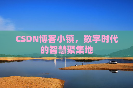 CSDN博客小镇,数字时代的智慧聚集地