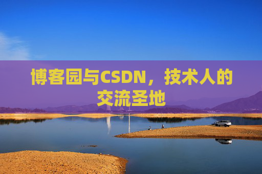 博客园与CSDN,技术人的交流圣地 博客园与CSDN,技术人的交流圣地